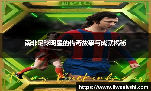 南非足球明星的传奇故事与成就揭秘
